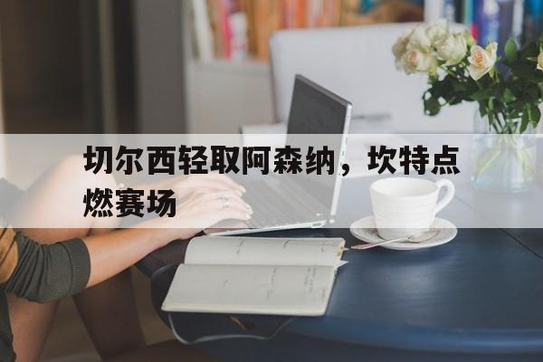 切尔西轻取阿森纳，坎特点燃赛场